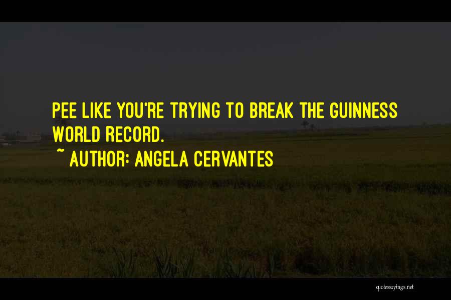 Angela Cervantes Quotes: Pee Like You're Trying To Break The Guinness World Record.