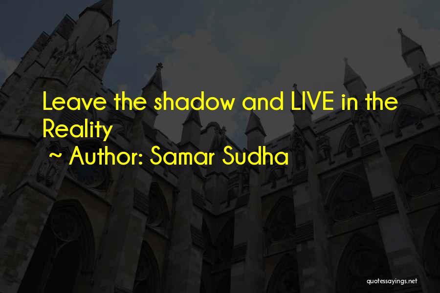 Samar Sudha Quotes: Leave The Shadow And Live In The Reality