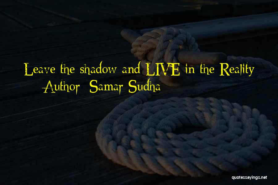 Samar Sudha Quotes: Leave The Shadow And Live In The Reality