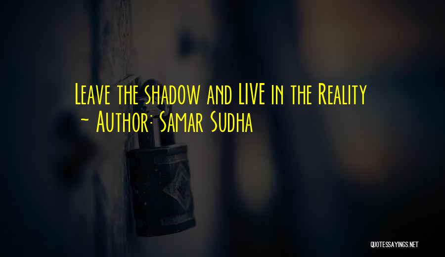 Samar Sudha Quotes: Leave The Shadow And Live In The Reality