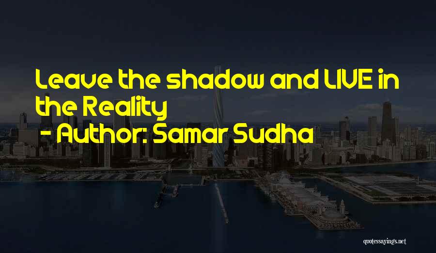 Samar Sudha Quotes: Leave The Shadow And Live In The Reality