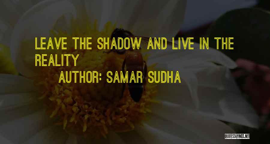 Samar Sudha Quotes: Leave The Shadow And Live In The Reality