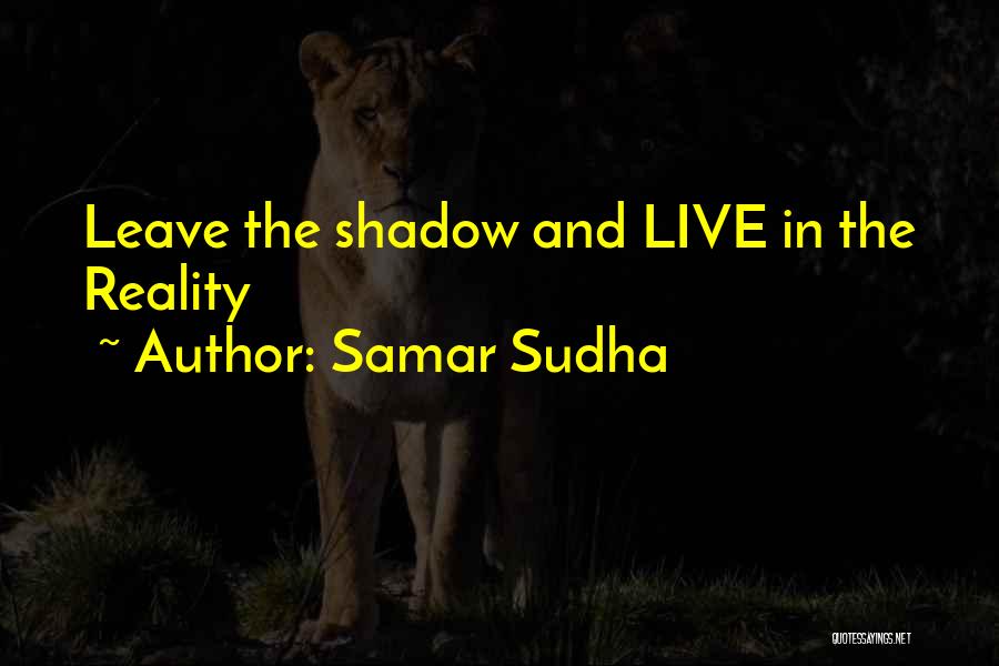 Samar Sudha Quotes: Leave The Shadow And Live In The Reality