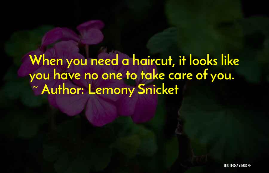 Lemony Snicket Quotes: When You Need A Haircut, It Looks Like You Have No One To Take Care Of You.