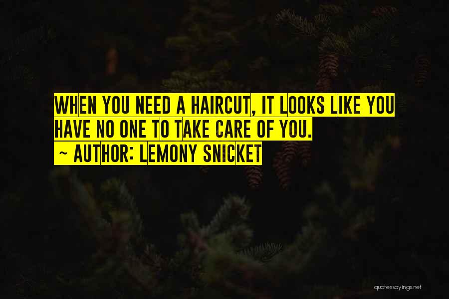Lemony Snicket Quotes: When You Need A Haircut, It Looks Like You Have No One To Take Care Of You.