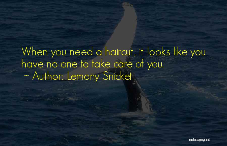 Lemony Snicket Quotes: When You Need A Haircut, It Looks Like You Have No One To Take Care Of You.