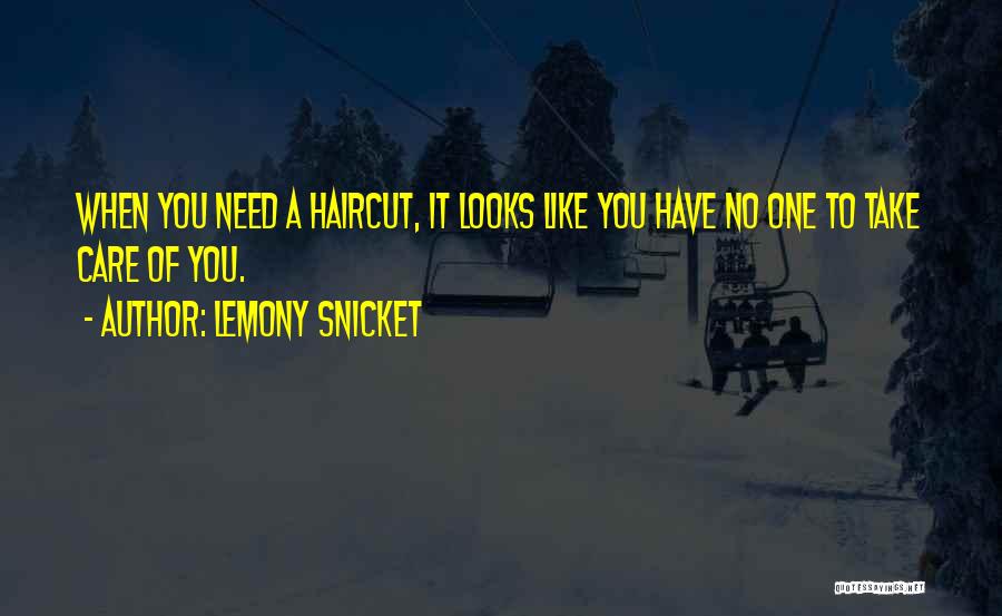 Lemony Snicket Quotes: When You Need A Haircut, It Looks Like You Have No One To Take Care Of You.