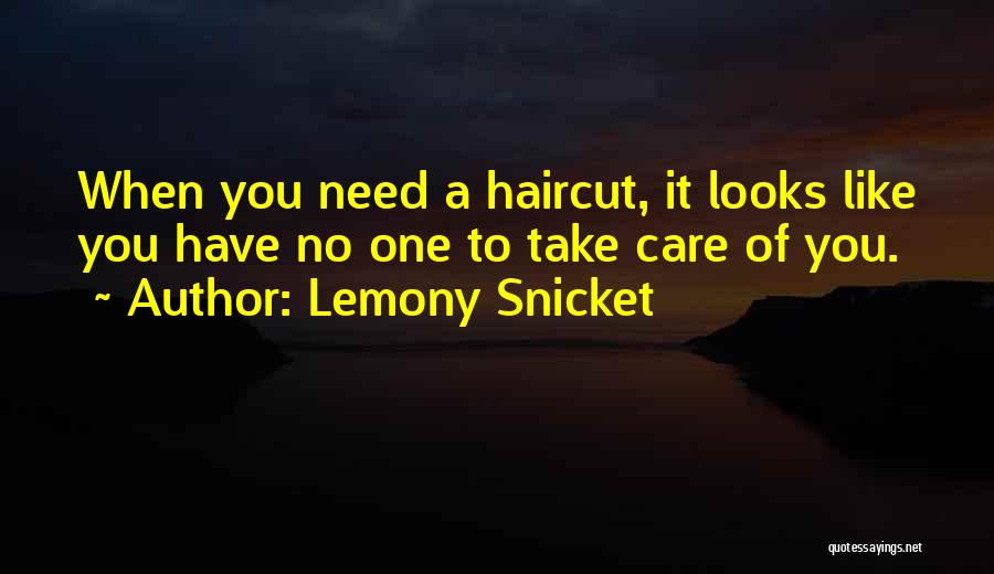 Lemony Snicket Quotes: When You Need A Haircut, It Looks Like You Have No One To Take Care Of You.