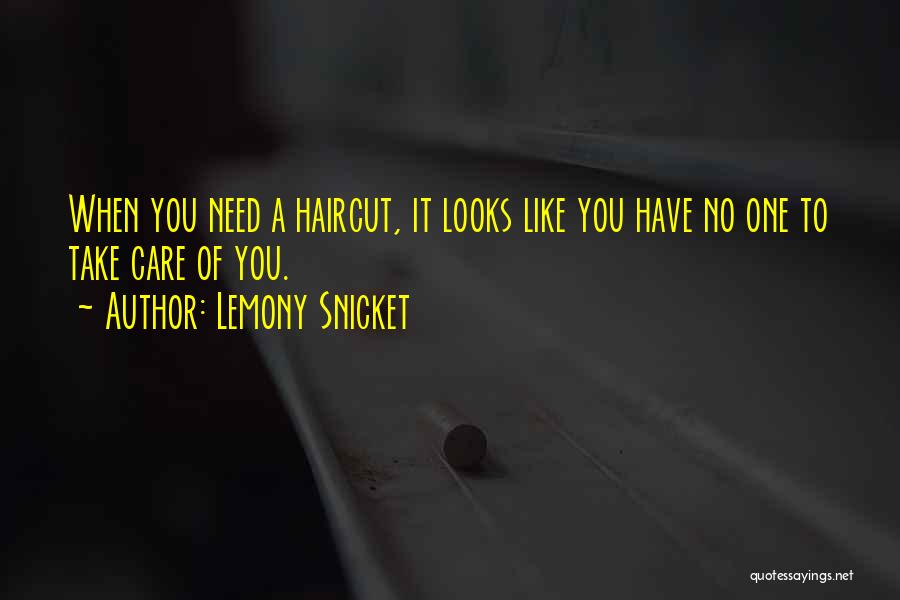 Lemony Snicket Quotes: When You Need A Haircut, It Looks Like You Have No One To Take Care Of You.