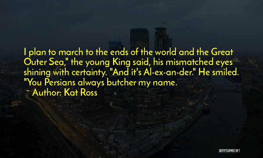 Kat Ross Quotes: I Plan To March To The Ends Of The World And The Great Outer Sea, The Young King Said, His