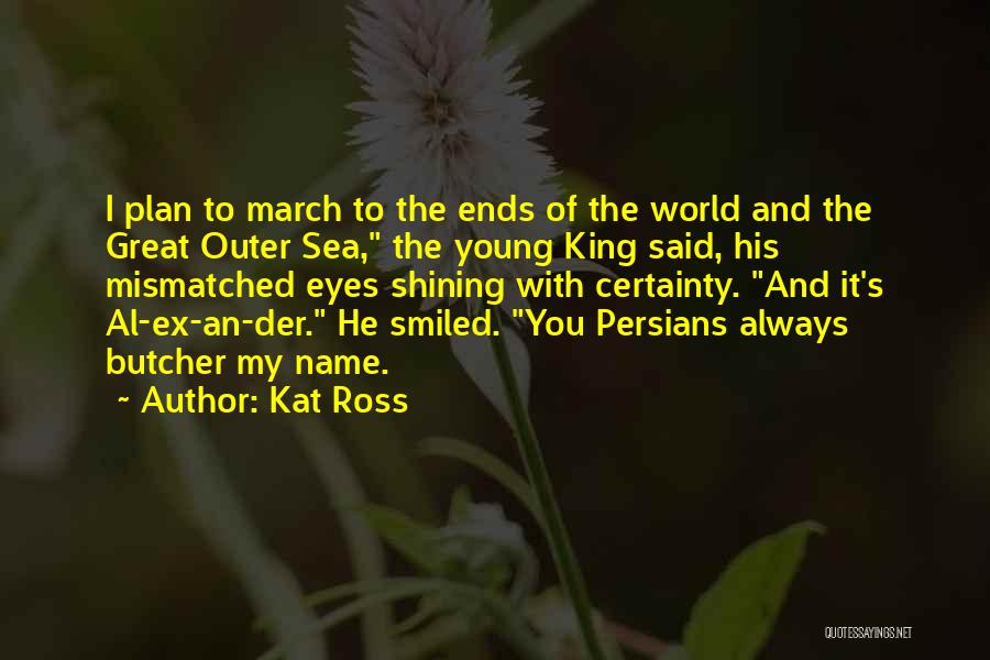 Kat Ross Quotes: I Plan To March To The Ends Of The World And The Great Outer Sea, The Young King Said, His