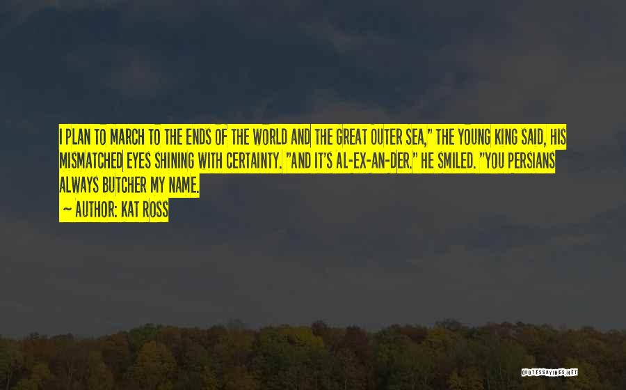 Kat Ross Quotes: I Plan To March To The Ends Of The World And The Great Outer Sea, The Young King Said, His