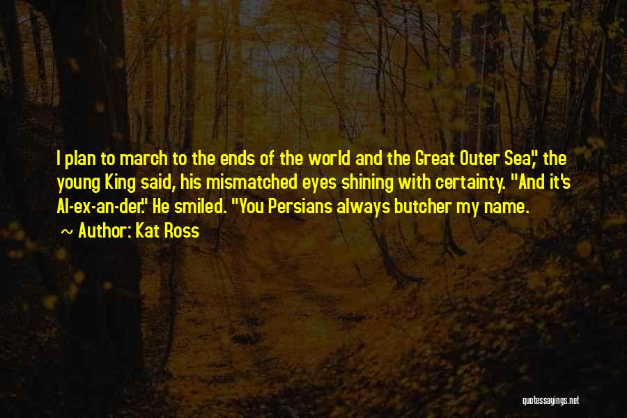 Kat Ross Quotes: I Plan To March To The Ends Of The World And The Great Outer Sea, The Young King Said, His