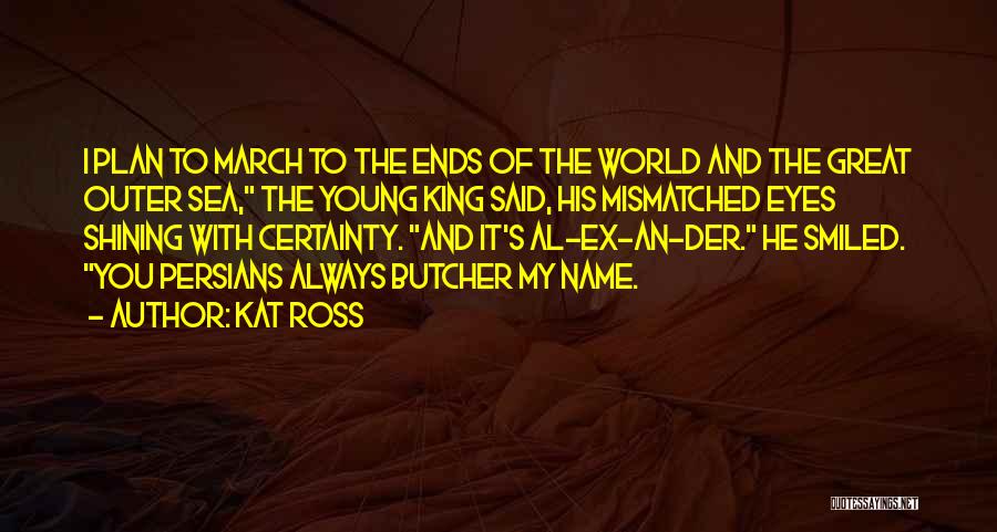 Kat Ross Quotes: I Plan To March To The Ends Of The World And The Great Outer Sea, The Young King Said, His