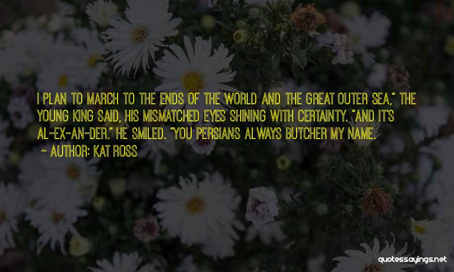 Kat Ross Quotes: I Plan To March To The Ends Of The World And The Great Outer Sea, The Young King Said, His