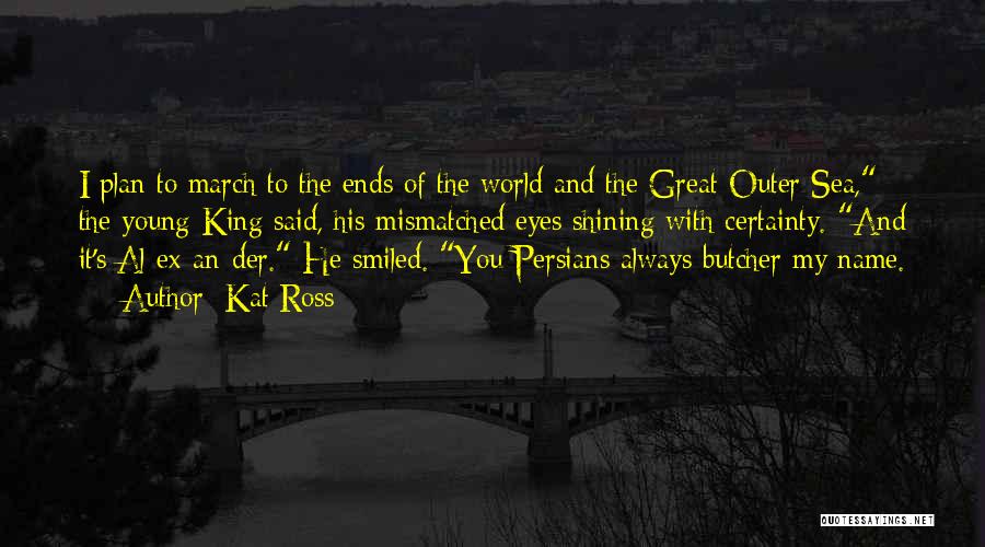 Kat Ross Quotes: I Plan To March To The Ends Of The World And The Great Outer Sea, The Young King Said, His
