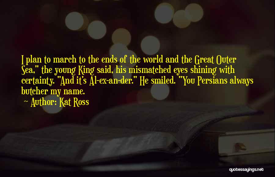 Kat Ross Quotes: I Plan To March To The Ends Of The World And The Great Outer Sea, The Young King Said, His