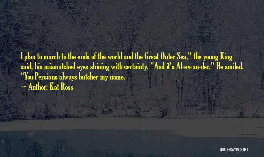 Kat Ross Quotes: I Plan To March To The Ends Of The World And The Great Outer Sea, The Young King Said, His