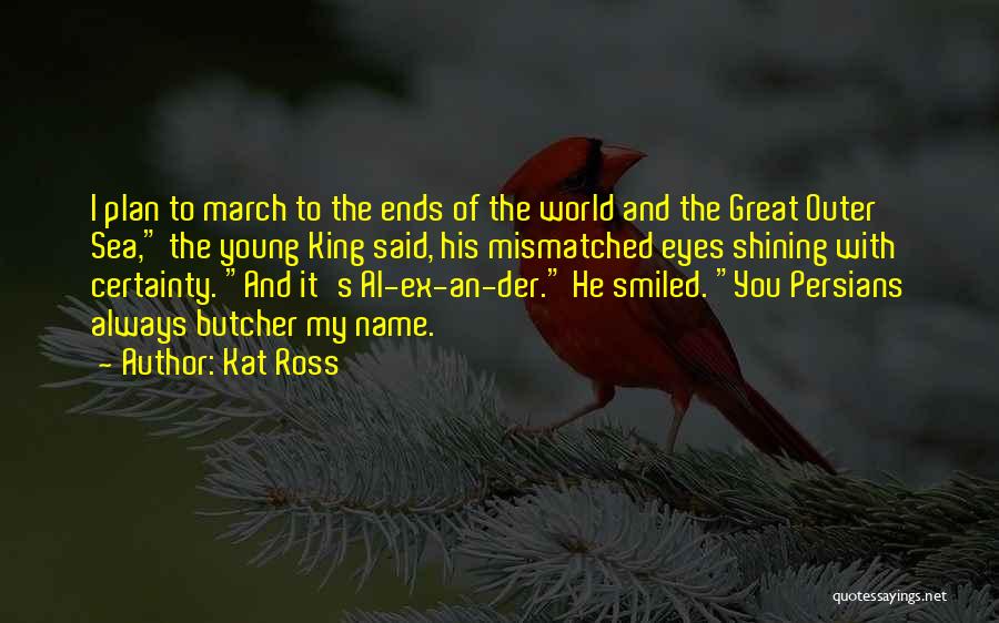 Kat Ross Quotes: I Plan To March To The Ends Of The World And The Great Outer Sea, The Young King Said, His