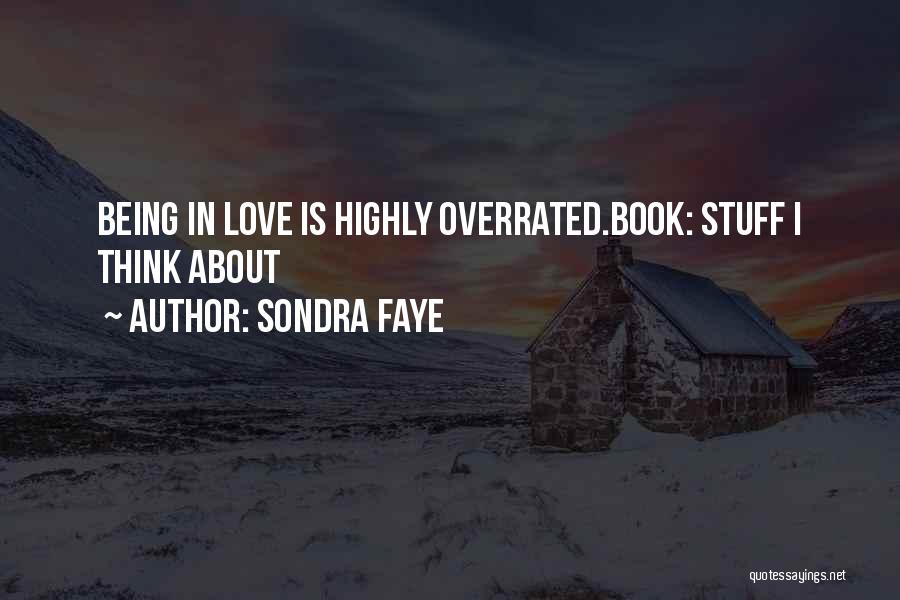 Sondra Faye Quotes: Being In Love Is Highly Overrated.book: Stuff I Think About