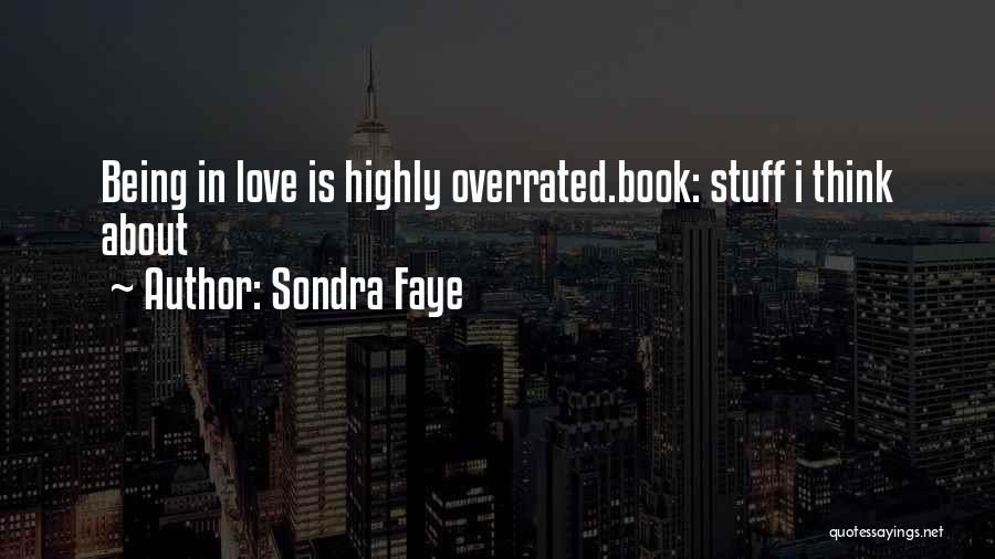 Sondra Faye Quotes: Being In Love Is Highly Overrated.book: Stuff I Think About