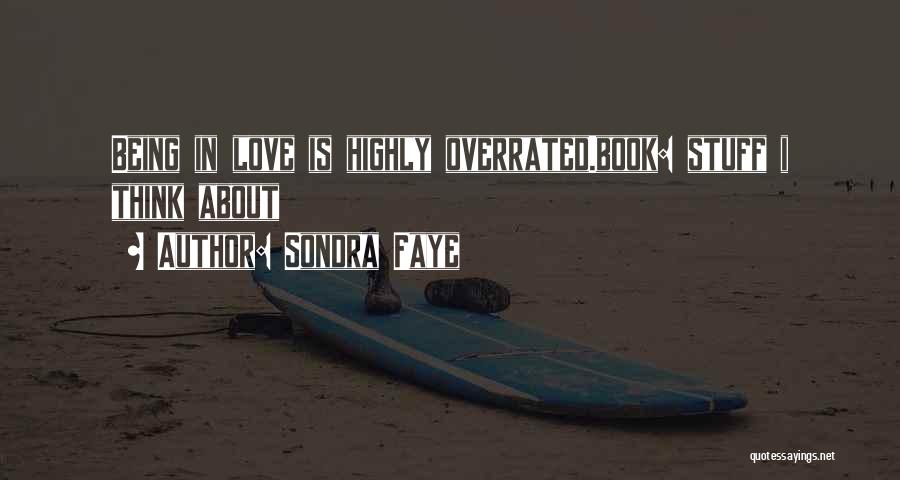 Sondra Faye Quotes: Being In Love Is Highly Overrated.book: Stuff I Think About