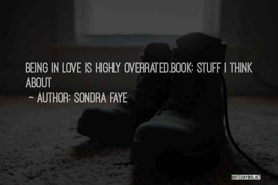 Sondra Faye Quotes: Being In Love Is Highly Overrated.book: Stuff I Think About