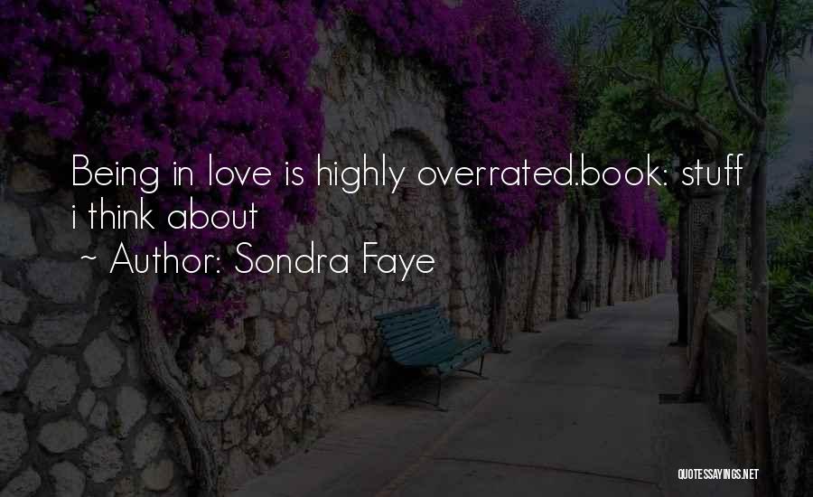 Sondra Faye Quotes: Being In Love Is Highly Overrated.book: Stuff I Think About