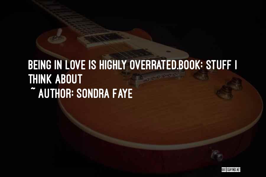 Sondra Faye Quotes: Being In Love Is Highly Overrated.book: Stuff I Think About