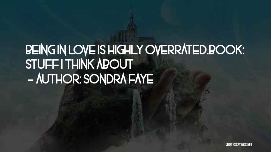 Sondra Faye Quotes: Being In Love Is Highly Overrated.book: Stuff I Think About