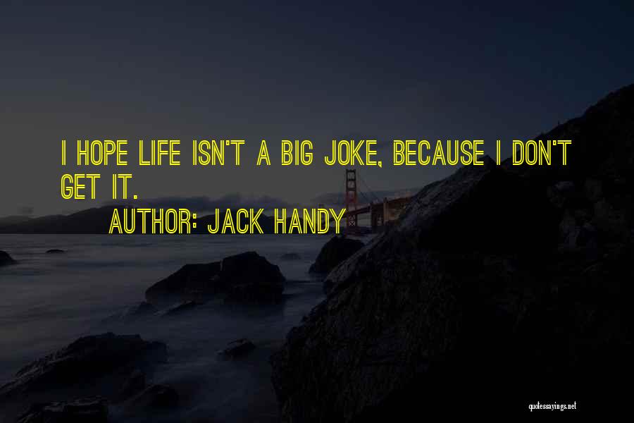 Jack Handy Quotes: I Hope Life Isn't A Big Joke, Because I Don't Get It.