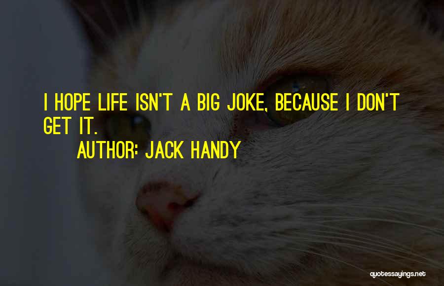 Jack Handy Quotes: I Hope Life Isn't A Big Joke, Because I Don't Get It.