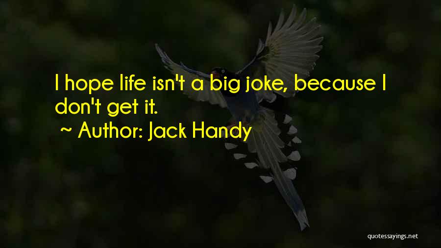 Jack Handy Quotes: I Hope Life Isn't A Big Joke, Because I Don't Get It.