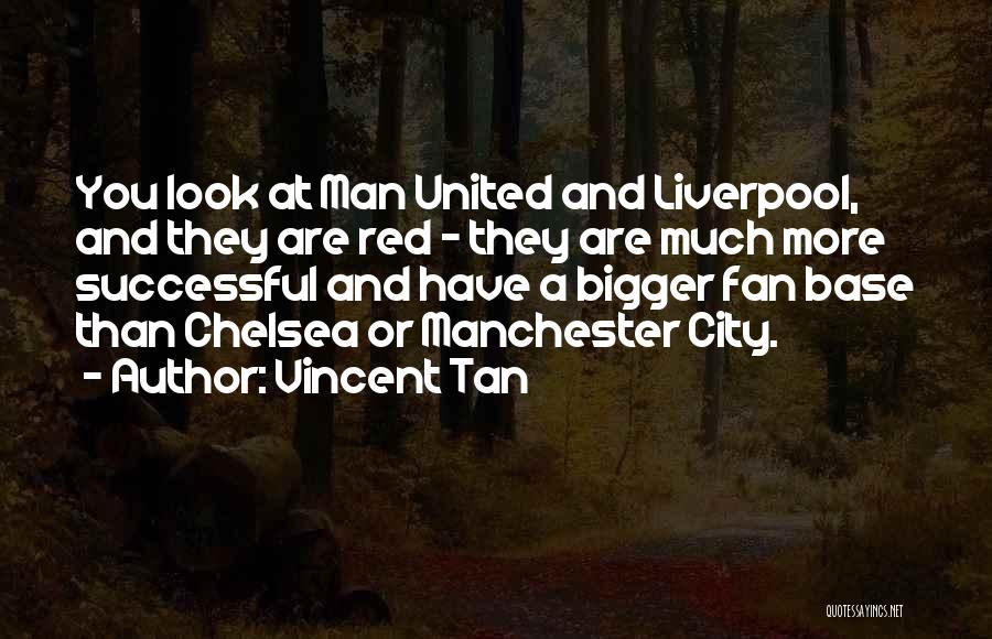 Vincent Tan Quotes: You Look At Man United And Liverpool, And They Are Red - They Are Much More Successful And Have A