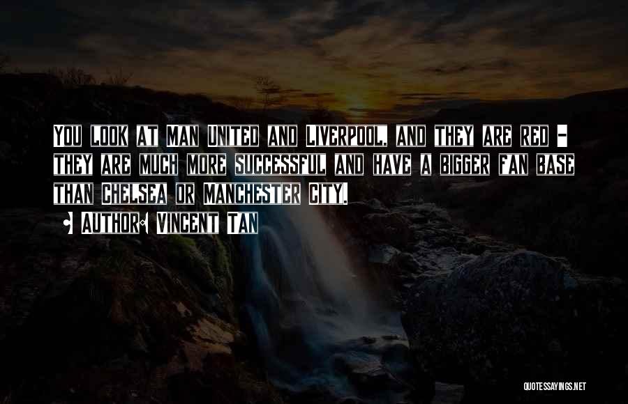 Vincent Tan Quotes: You Look At Man United And Liverpool, And They Are Red - They Are Much More Successful And Have A