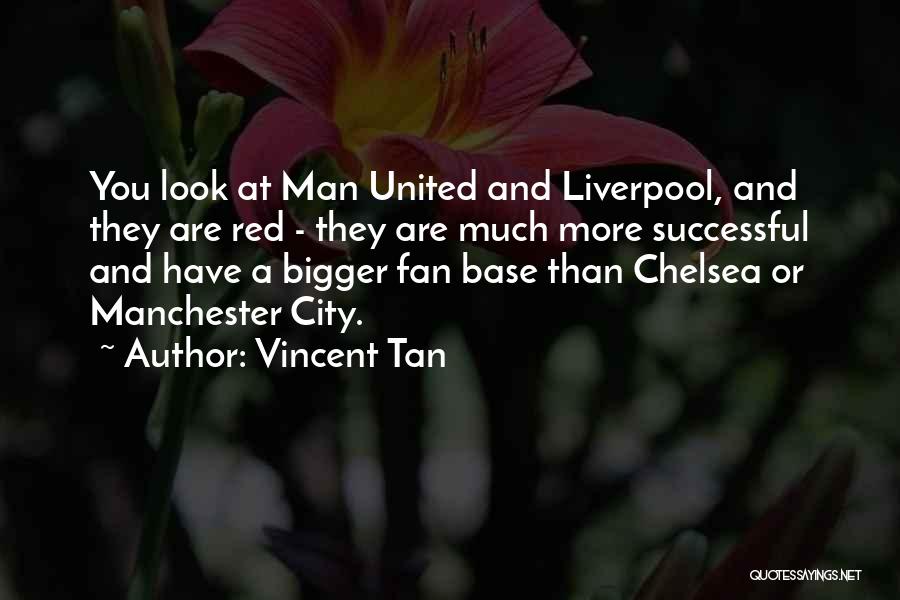 Vincent Tan Quotes: You Look At Man United And Liverpool, And They Are Red - They Are Much More Successful And Have A