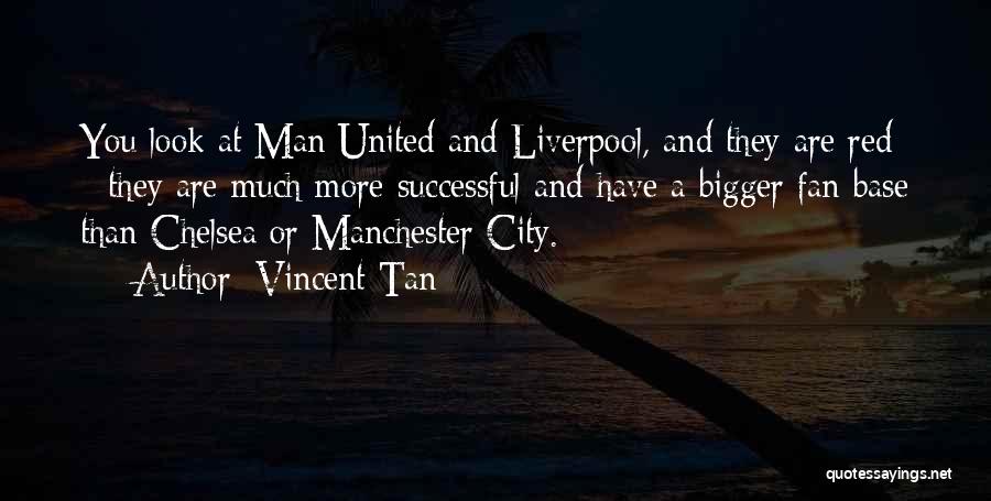 Vincent Tan Quotes: You Look At Man United And Liverpool, And They Are Red - They Are Much More Successful And Have A