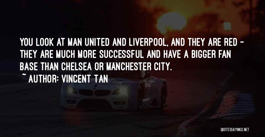 Vincent Tan Quotes: You Look At Man United And Liverpool, And They Are Red - They Are Much More Successful And Have A