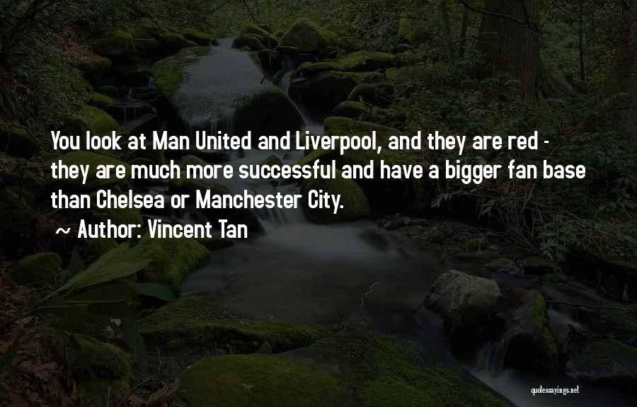 Vincent Tan Quotes: You Look At Man United And Liverpool, And They Are Red - They Are Much More Successful And Have A