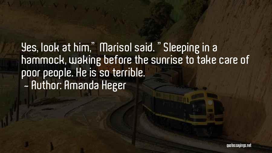 Amanda Heger Quotes: Yes, Look At Him, Marisol Said. Sleeping In A Hammock, Waking Before The Sunrise To Take Care Of Poor People.