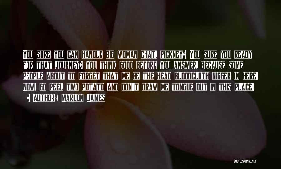 Marlon James Quotes: You Sure You Can Handle Big Woman Chat, Pickney? You Sure You Ready For That Journey? You Think Good Before