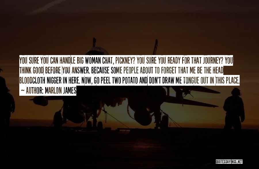 Marlon James Quotes: You Sure You Can Handle Big Woman Chat, Pickney? You Sure You Ready For That Journey? You Think Good Before