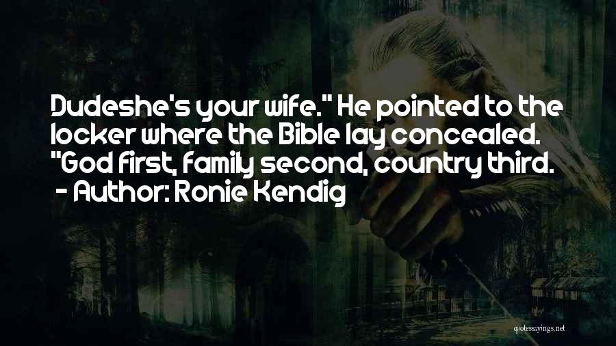 Ronie Kendig Quotes: Dudeshe's Your Wife. He Pointed To The Locker Where The Bible Lay Concealed. God First, Family Second, Country Third.