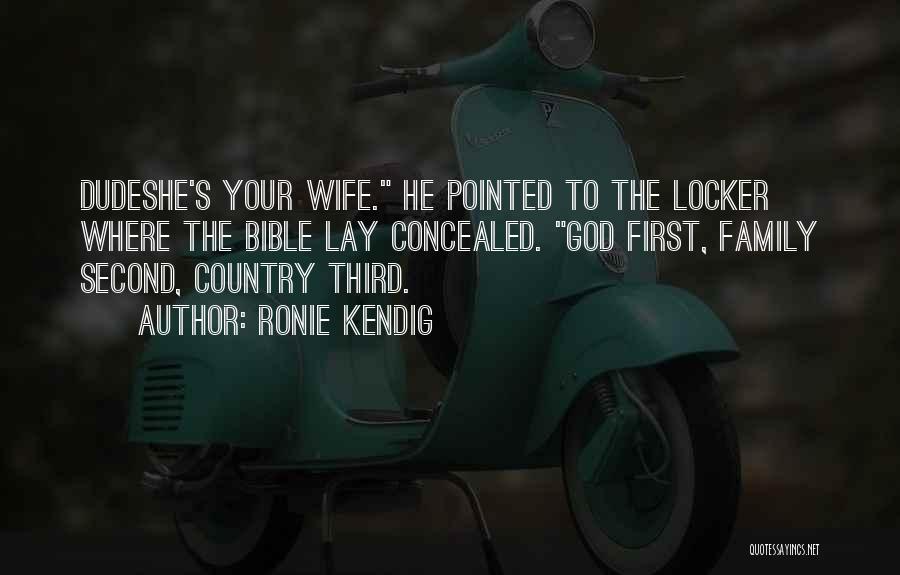 Ronie Kendig Quotes: Dudeshe's Your Wife. He Pointed To The Locker Where The Bible Lay Concealed. God First, Family Second, Country Third.