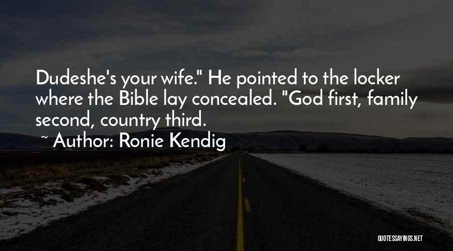 Ronie Kendig Quotes: Dudeshe's Your Wife. He Pointed To The Locker Where The Bible Lay Concealed. God First, Family Second, Country Third.