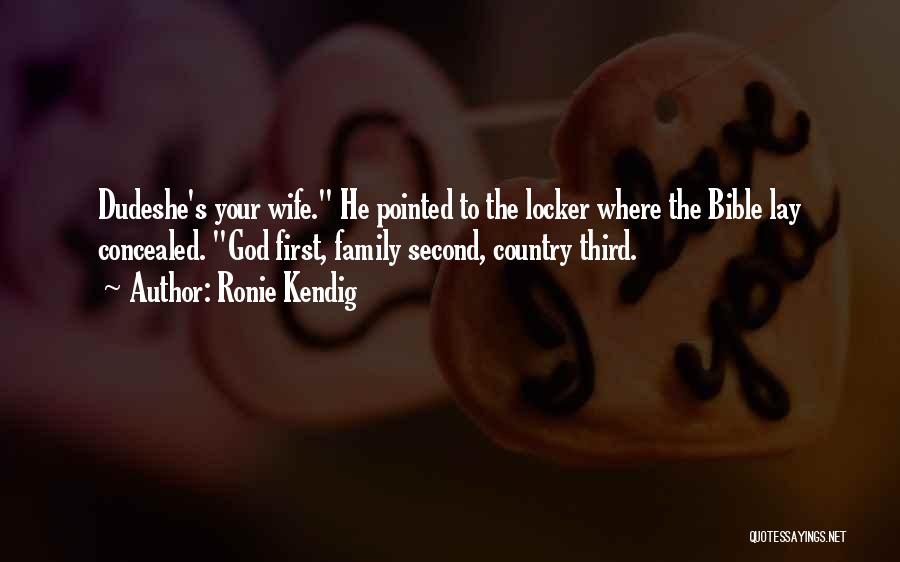 Ronie Kendig Quotes: Dudeshe's Your Wife. He Pointed To The Locker Where The Bible Lay Concealed. God First, Family Second, Country Third.