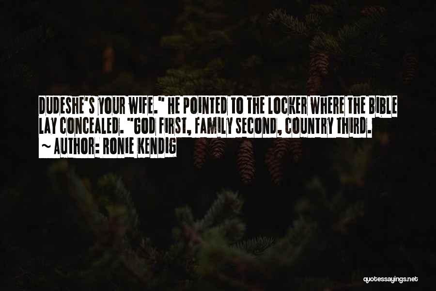 Ronie Kendig Quotes: Dudeshe's Your Wife. He Pointed To The Locker Where The Bible Lay Concealed. God First, Family Second, Country Third.