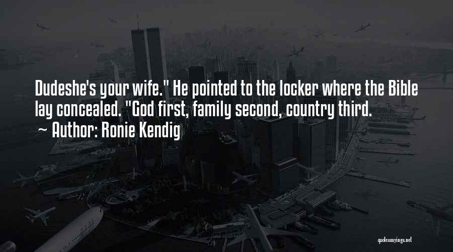 Ronie Kendig Quotes: Dudeshe's Your Wife. He Pointed To The Locker Where The Bible Lay Concealed. God First, Family Second, Country Third.