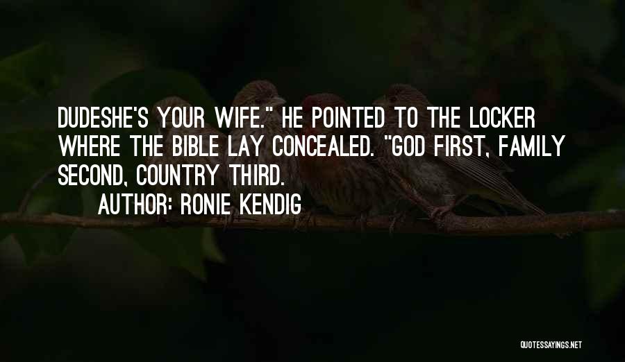 Ronie Kendig Quotes: Dudeshe's Your Wife. He Pointed To The Locker Where The Bible Lay Concealed. God First, Family Second, Country Third.