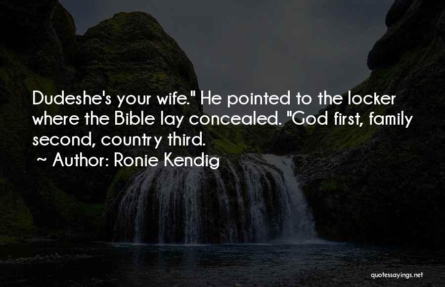 Ronie Kendig Quotes: Dudeshe's Your Wife. He Pointed To The Locker Where The Bible Lay Concealed. God First, Family Second, Country Third.